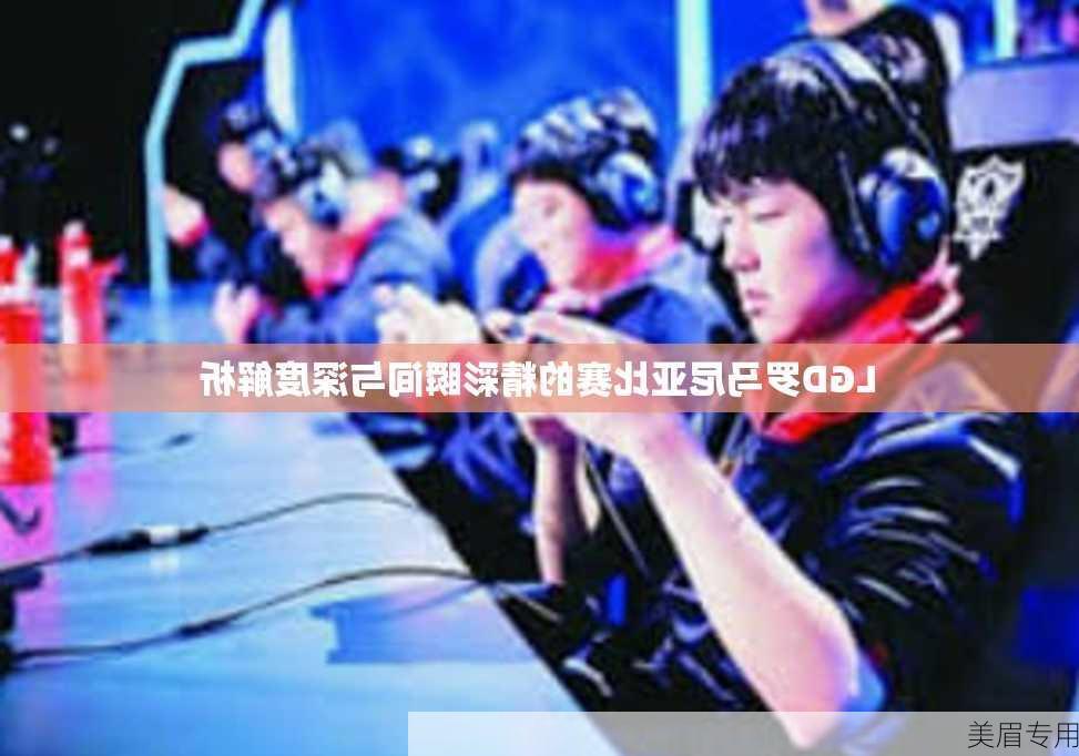 LGD罗马尼亚比赛的精彩瞬间与深度解析